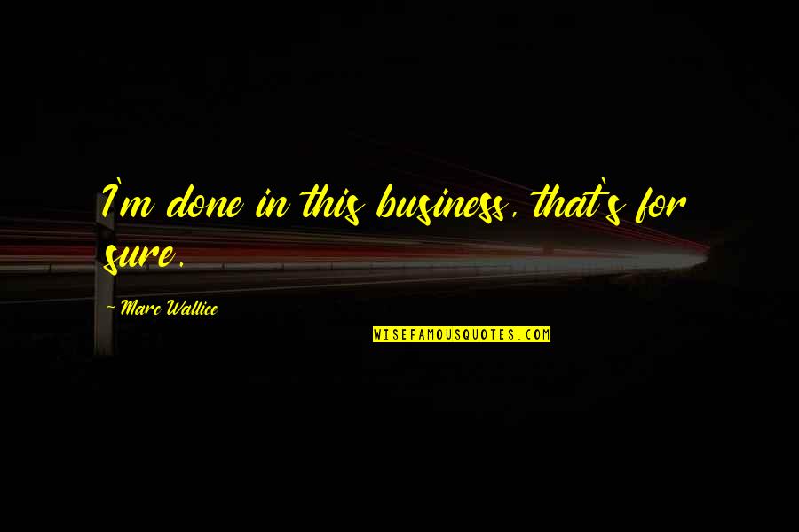 Great Leaders Inspirational Quotes By Marc Wallice: I'm done in this business, that's for sure.