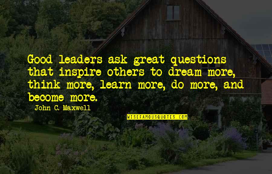Great Leaders Inspire Quotes By John C. Maxwell: Good leaders ask great questions that inspire others