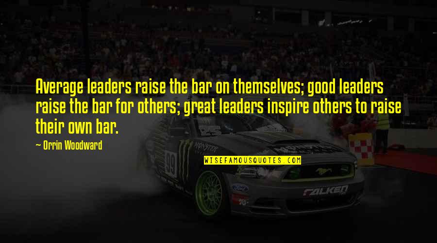 Great Leaders Inspire Quotes By Orrin Woodward: Average leaders raise the bar on themselves; good