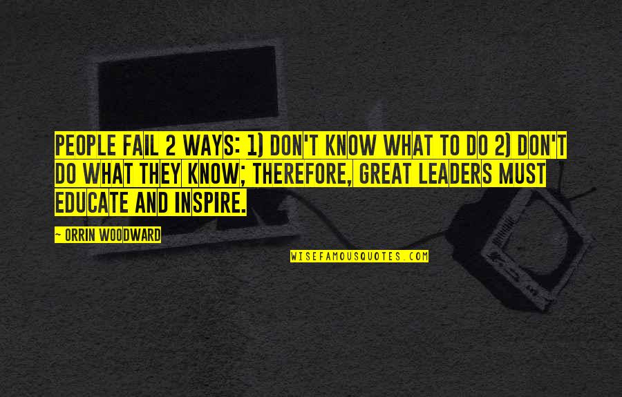 Great Leaders Inspire Quotes By Orrin Woodward: People fail 2 ways: 1) don't know what