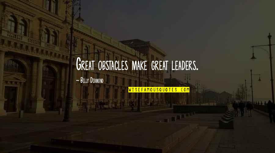 Great Leaders Quotes By Billy Diamond: Great obstacles make great leaders.