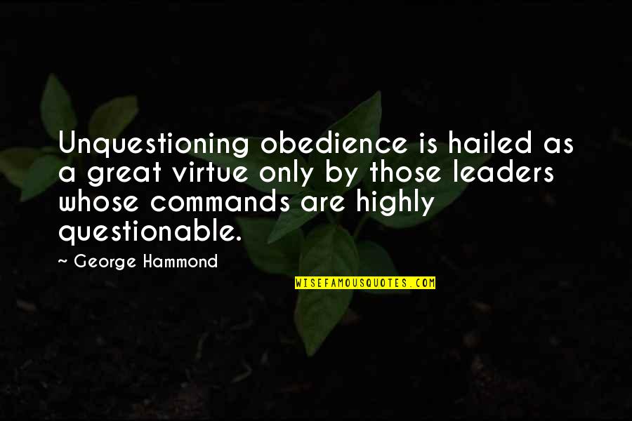Great Leaders Quotes By George Hammond: Unquestioning obedience is hailed as a great virtue