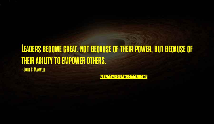 Great Leaders Quotes By John C. Maxwell: Leaders become great, not because of their power,
