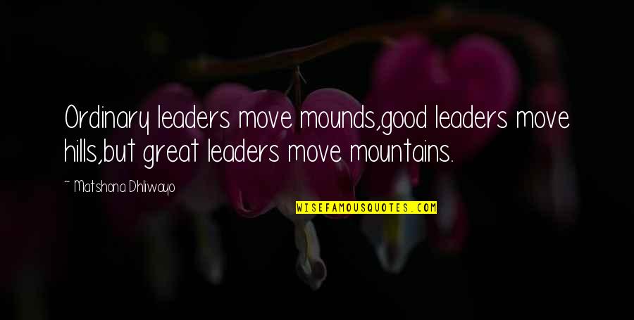 Great Leaders Quotes By Matshona Dhliwayo: Ordinary leaders move mounds,good leaders move hills,but great