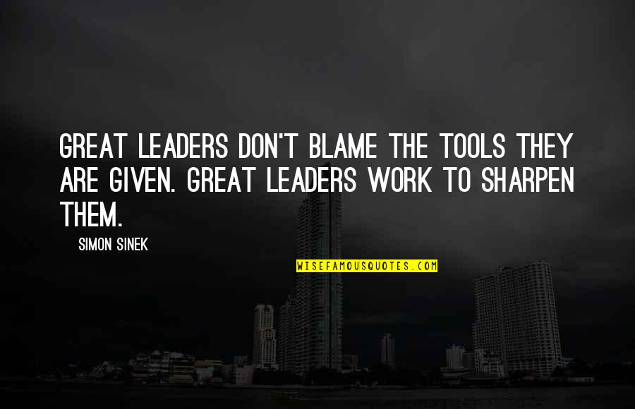 Great Leaders Quotes By Simon Sinek: Great leaders don't blame the tools they are