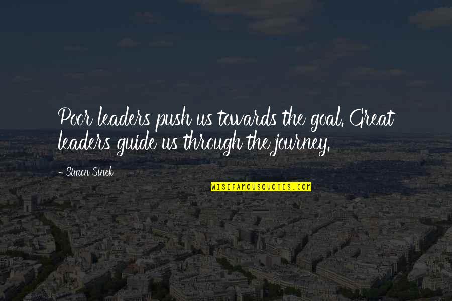Great Leaders Quotes By Simon Sinek: Poor leaders push us towards the goal. Great