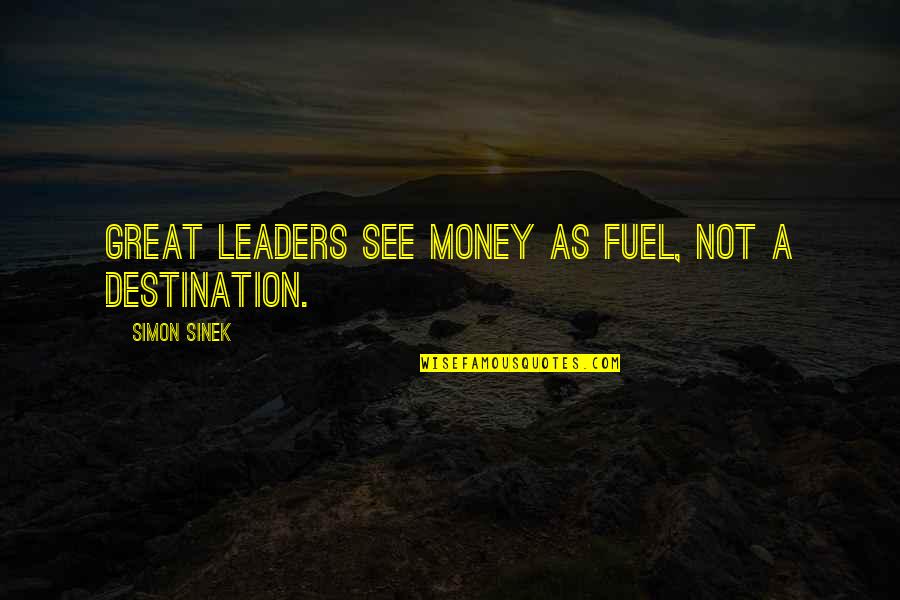 Great Leaders Quotes By Simon Sinek: Great leaders see money as fuel, not a