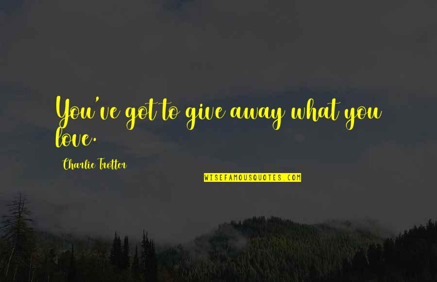 Great Leadership Development Quotes By Charlie Trotter: You've got to give away what you love. Great Leadership Development Quotes By Charlie Trotter: You've got to give away what you love.
