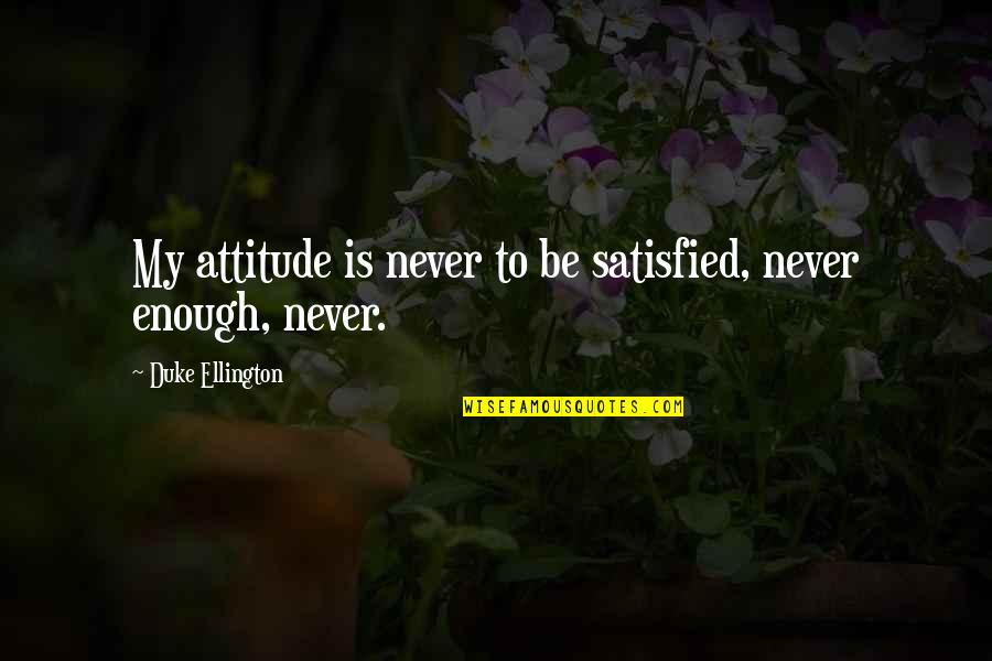 Great Leadership Development Quotes By Duke Ellington: My attitude is never to be satisfied, never Great Leadership Development Quotes By Duke Ellington: My attitude is never to be satisfied, never