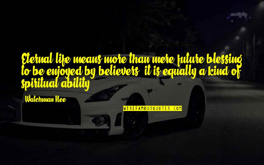 Great Leadership Quotes Quotes By Watchman Nee: Eternal life means more than mere future blessing Great Leadership Quotes Quotes By Watchman Nee: Eternal life means more than mere future blessing