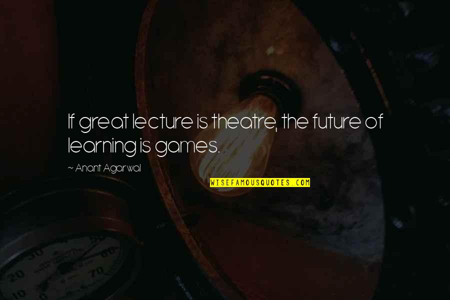 Great Lectures Quotes By Anant Agarwal: If great lecture is theatre, the future of