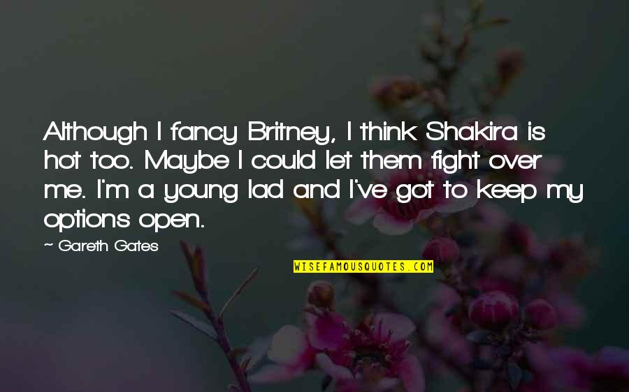Great Lectures Quotes By Gareth Gates: Although I fancy Britney, I think Shakira is