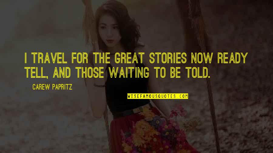Great Legacy Quotes By Carew Papritz: I travel for the great stories now ready
