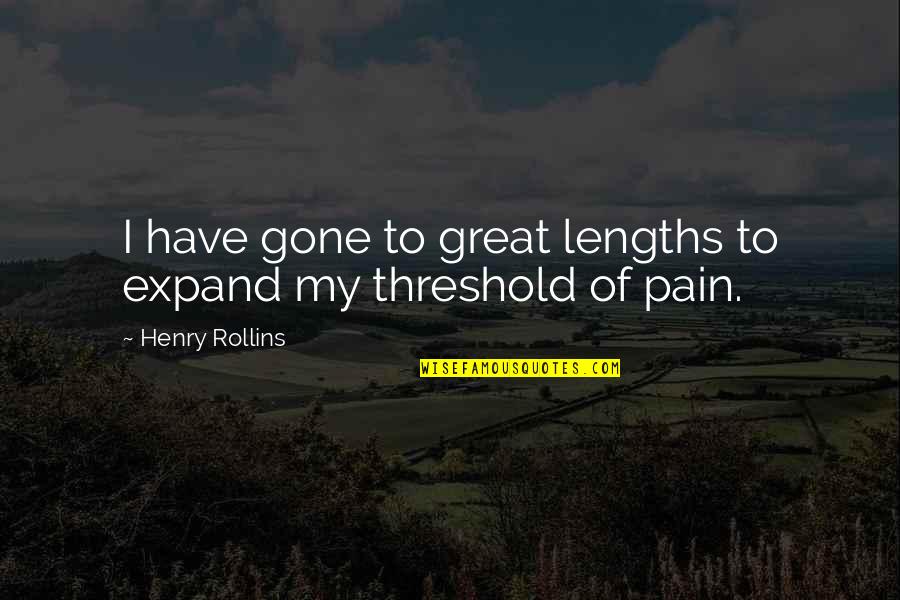 Great Lengths Quotes By Henry Rollins: I have gone to great lengths to expand