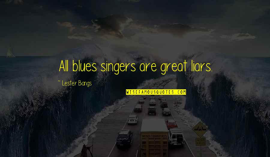 Great Liars Are Also Great Quotes By Lester Bangs: All blues singers are great liars. Great Liars Are Also Great Quotes By Lester Bangs: All blues singers are great liars.