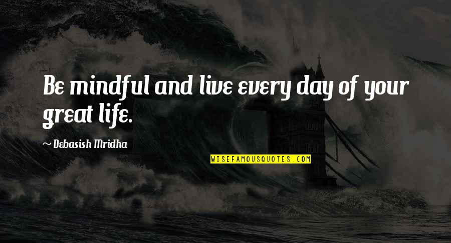 Great Life And Love Quotes By Debasish Mridha: Be mindful and live every day of your