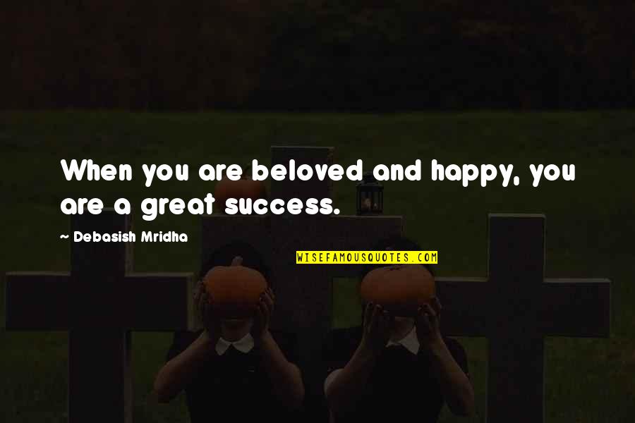 Great Life Success Quotes By Debasish Mridha: When you are beloved and happy, you are