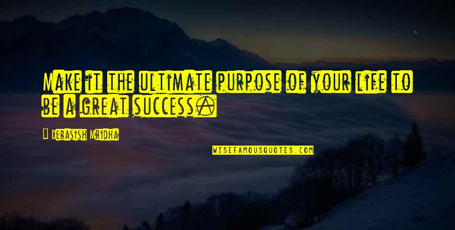 Great Life Success Quotes By Debasish Mridha: Make it the ultimate purpose of your life