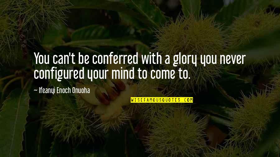 Great Life Success Quotes By Ifeanyi Enoch Onuoha: You can't be conferred with a glory you
