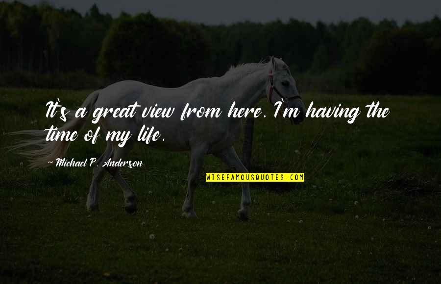 Great Life Time Quotes By Michael P. Anderson: It's a great view from here. I'm having