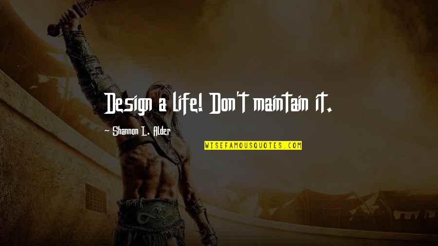 Great Life Time Quotes By Shannon L. Alder: Design a life! Don't maintain it.