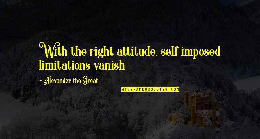 Great Limitations Quotes By Alexander The Great: With the right attitude, self imposed limitations vanish Great Limitations Quotes By Alexander The Great: With the right attitude, self imposed limitations vanish