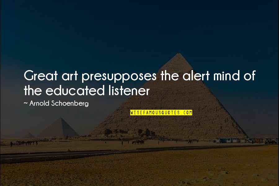 Great Listener Quotes By Arnold Schoenberg: Great art presupposes the alert mind of the