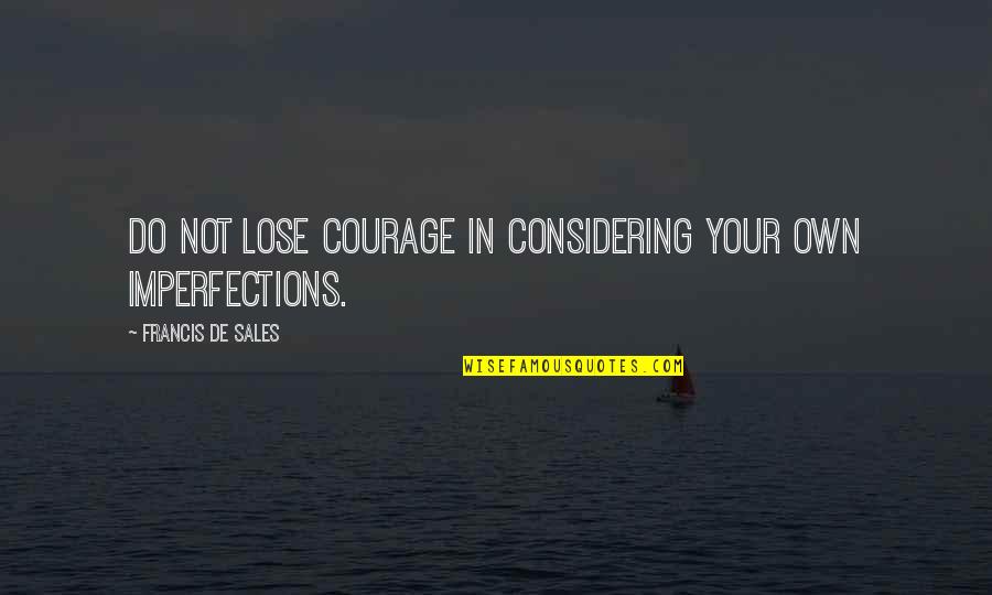 Great Listener Quotes By Francis De Sales: Do not lose courage in considering your own