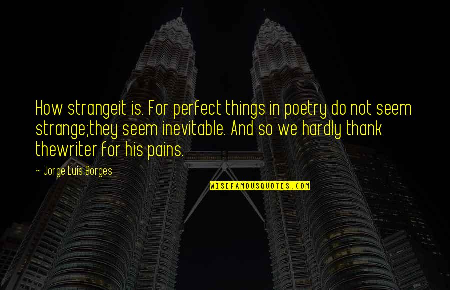 Great Listener Quotes By Jorge Luis Borges: How strangeit is. For perfect things in poetry