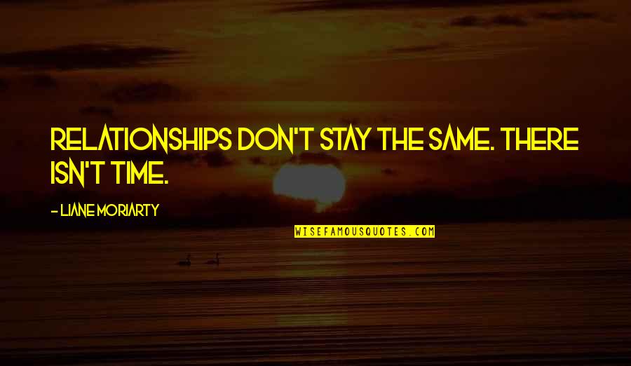 Great Little Love Quotes By Liane Moriarty: Relationships don't stay the same. There isn't time.