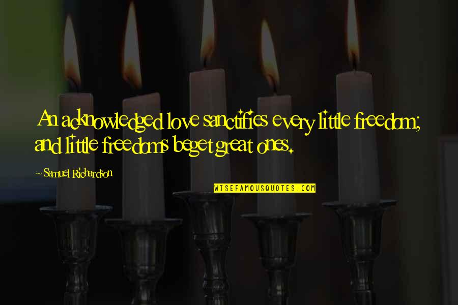 Great Little Love Quotes By Samuel Richardson: An acknowledged love sanctifies every little freedom; and