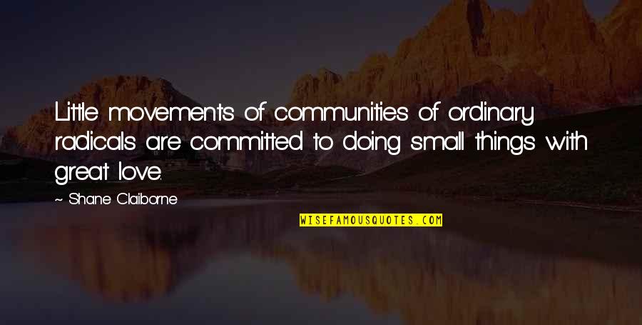 Great Little Love Quotes By Shane Claiborne: Little movements of communities of ordinary radicals are