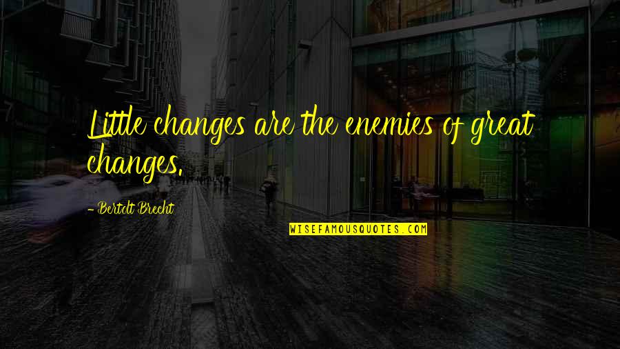 Great Little Quotes By Bertolt Brecht: Little changes are the enemies of great changes.