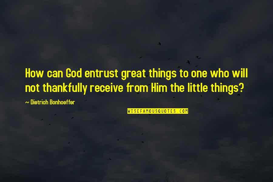 Great Little Quotes By Dietrich Bonhoeffer: How can God entrust great things to one