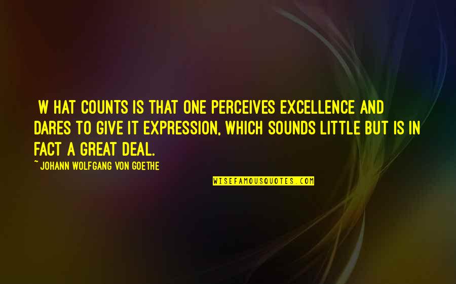 Great Little Quotes By Johann Wolfgang Von Goethe: [W]hat counts is that one perceives excellence and