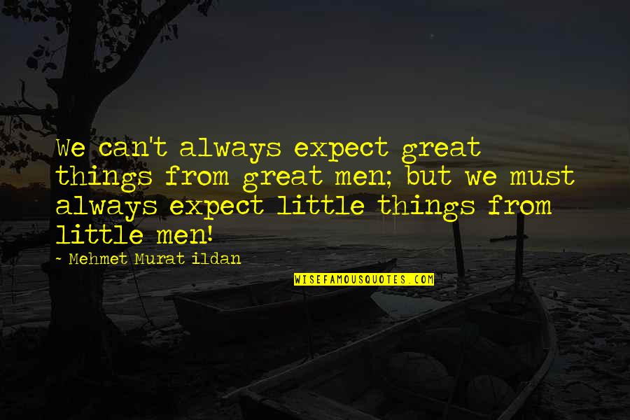 Great Little Quotes By Mehmet Murat Ildan: We can't always expect great things from great