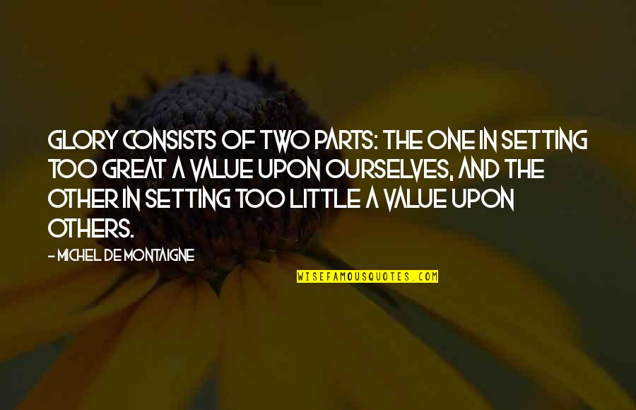 Great Little Quotes By Michel De Montaigne: Glory consists of two parts: the one in