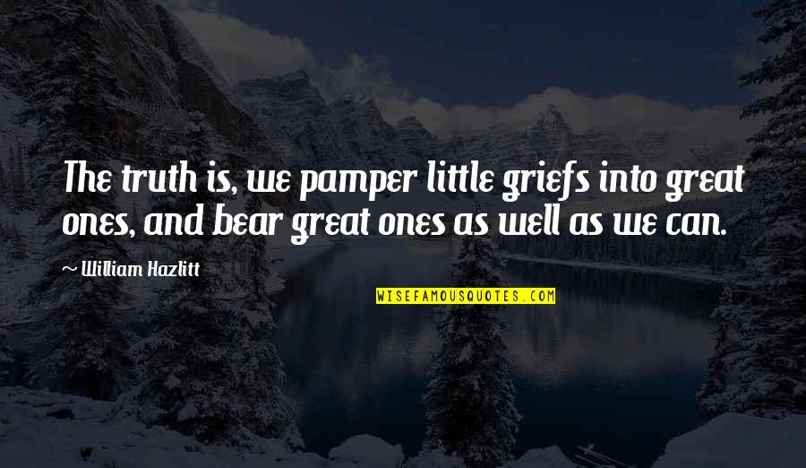 Great Little Quotes By William Hazlitt: The truth is, we pamper little griefs into