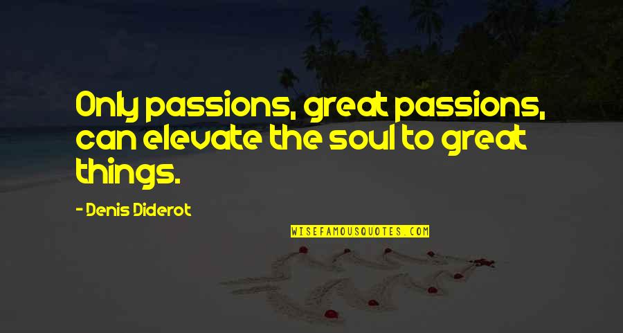 Great Living Life Quotes By Denis Diderot: Only passions, great passions, can elevate the soul