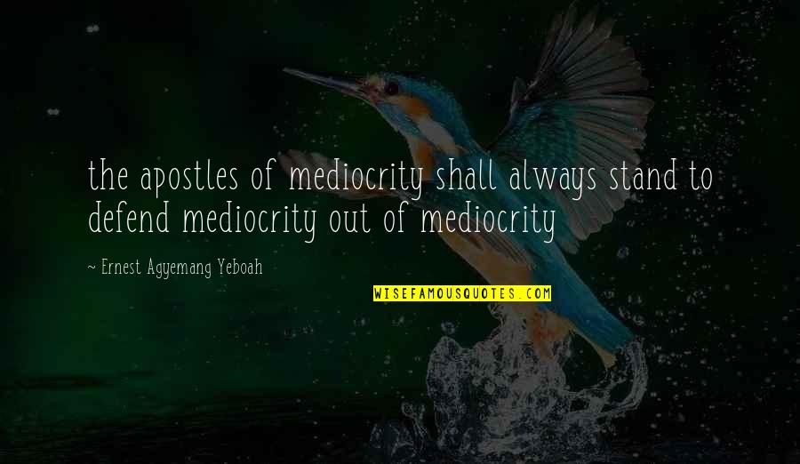 Great Living Life Quotes By Ernest Agyemang Yeboah: the apostles of mediocrity shall always stand to