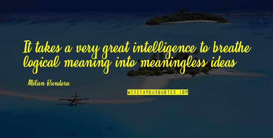 Great Logical Quotes By Milan Kundera: It takes a very great intelligence to breathe
