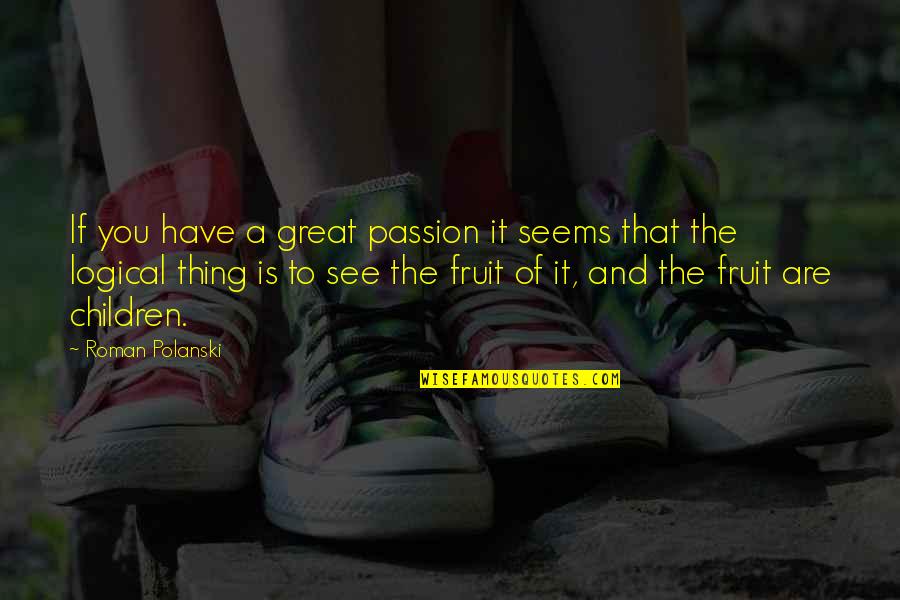 Great Logical Quotes By Roman Polanski: If you have a great passion it seems