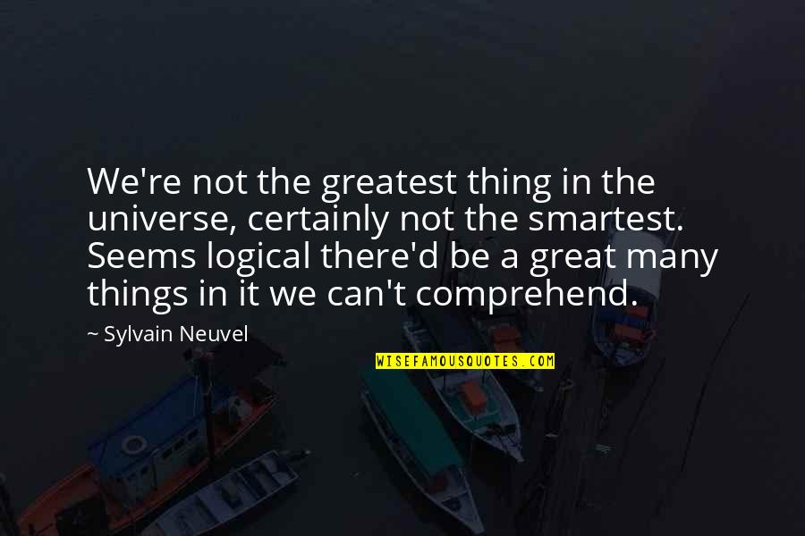 Great Logical Quotes By Sylvain Neuvel: We're not the greatest thing in the universe,