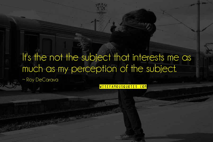 Great Logistic Quotes By Roy DeCarava: It's the not the subject that interests me