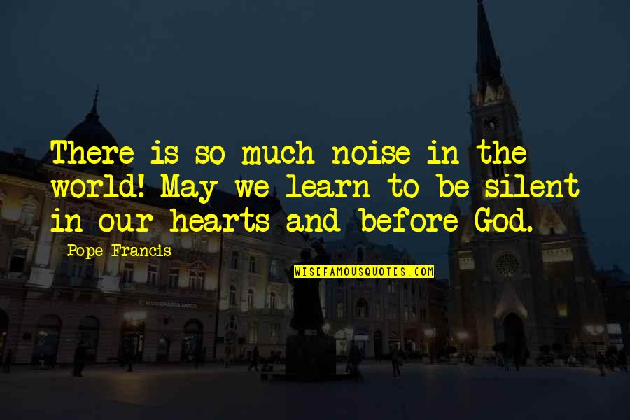 Great Long Jump Quotes By Pope Francis: There is so much noise in the world! Great Long Jump Quotes By Pope Francis: There is so much noise in the world!