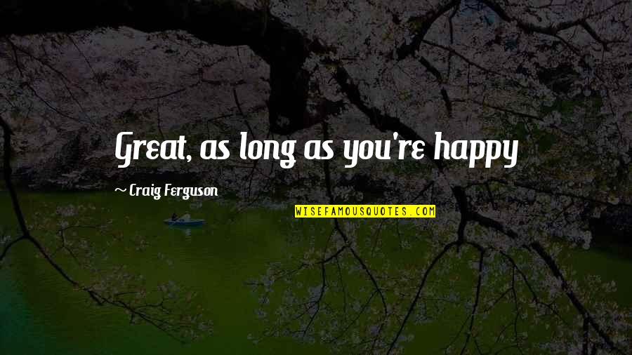 Great Long Quotes By Craig Ferguson: Great, as long as you're happy