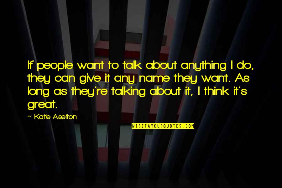 Great Long Quotes By Katie Aselton: If people want to talk about anything I
