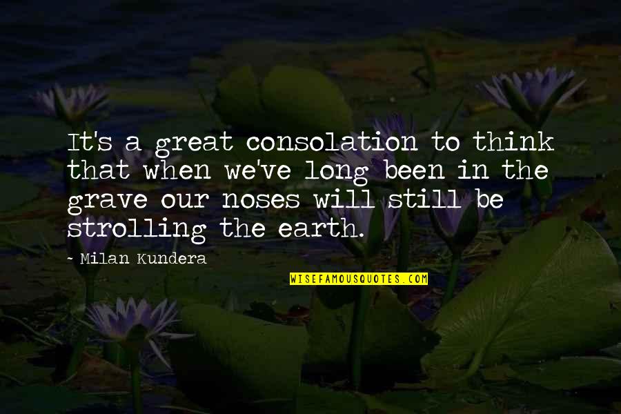Great Long Quotes By Milan Kundera: It's a great consolation to think that when