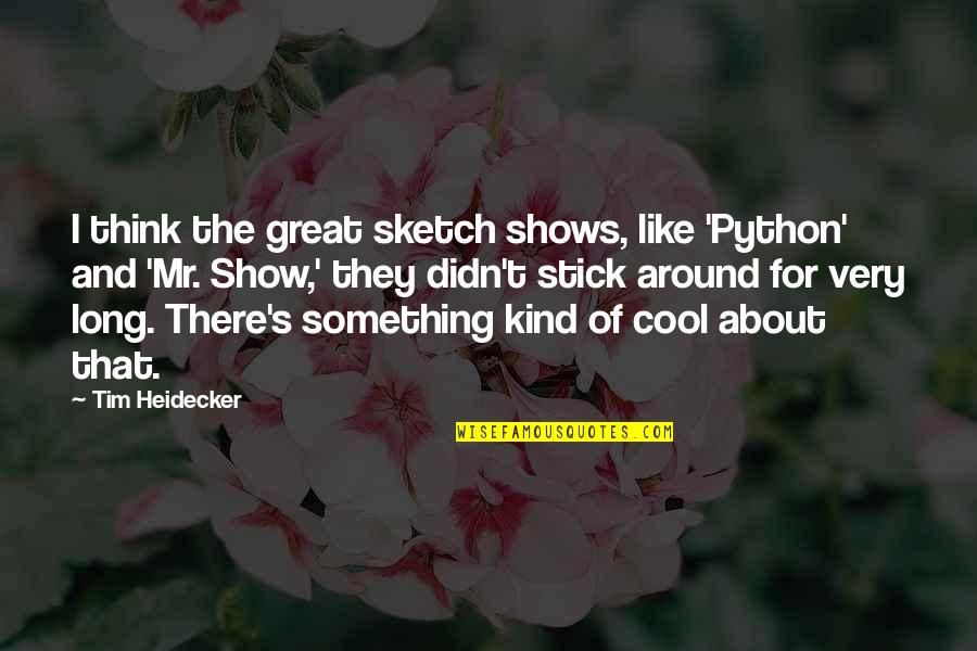 Great Long Quotes By Tim Heidecker: I think the great sketch shows, like 'Python'
