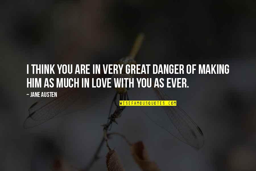 Great Love Making Quotes By Jane Austen: I think you are in very great danger